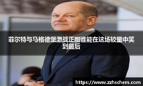 菲尔特与马格德堡激战正酣谁能在这场较量中笑到最后